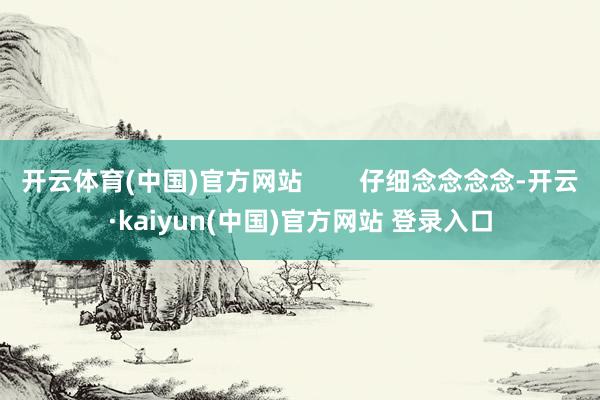 开云体育(中国)官方网站        仔细念念念念-开云·kaiyun(中国)官方网站 登录入口