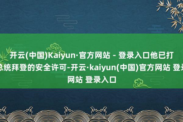 开云(中国)Kaiyun·官方网站 - 登录入口他已打消前总统拜登的安全许可-开云·kaiyun(中国)官方网站 登录入口