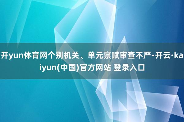 开yun体育网个别机关、单元禀赋审查不严-开云·kaiyun(中国)官方网站 登录入口