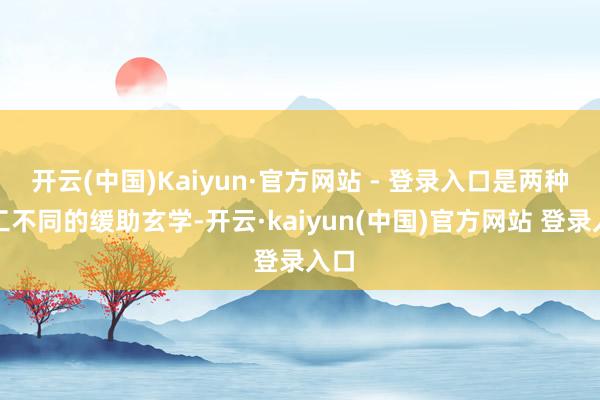开云(中国)Kaiyun·官方网站 - 登录入口是两种竣工不同的缓助玄学-开云·kaiyun(中国)官方网站 登录入口