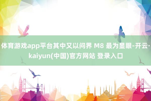 体育游戏app平台其中又以问界 M8 最为显眼-开云·kaiyun(中国)官方网站 登录入口