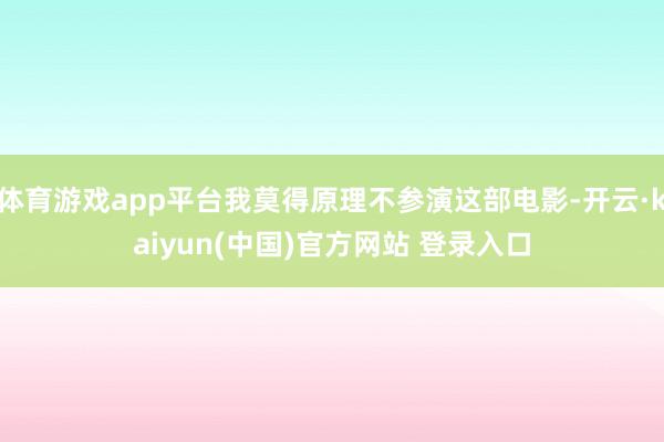 体育游戏app平台我莫得原理不参演这部电影-开云·kaiyun(中国)官方网站 登录入口