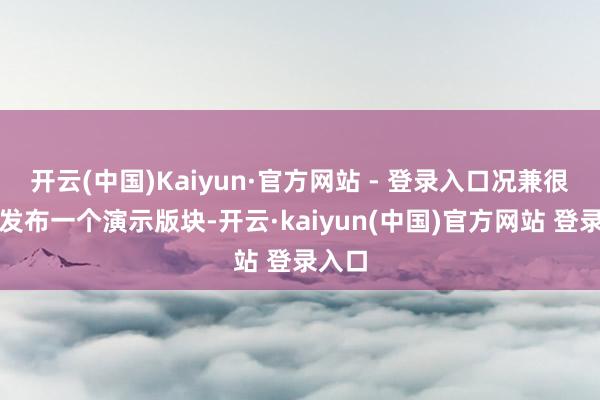 开云(中国)Kaiyun·官方网站 - 登录入口况兼很快将发布一个演示版块-开云·kaiyun(中国)官方网站 登录入口