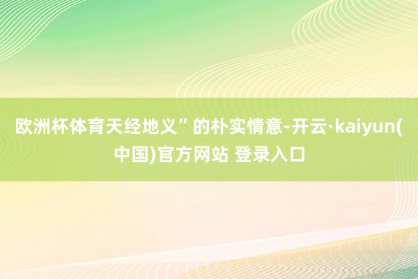 欧洲杯体育天经地义”的朴实情意-开云·kaiyun(中国)官方网站 登录入口