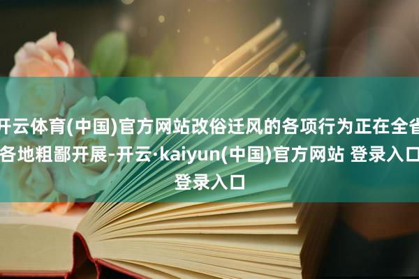 开云体育(中国)官方网站改俗迁风的各项行为正在全省各地粗鄙开展-开云·kaiyun(中国)官方网站 登录入口
