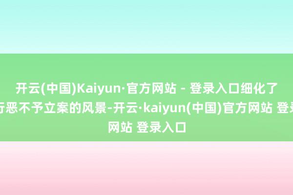 开云(中国)Kaiyun·官方网站 - 登录入口细化了轻捷行恶不予立案的风景-开云·kaiyun(中国)官方网站 登录入口