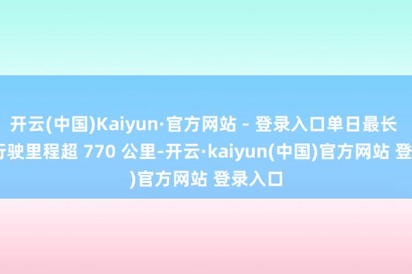 开云(中国)Kaiyun·官方网站 - 登录入口单日最长 VLA 行驶里程超 770 公里-开云·kaiyun(中国)官方网站 登录入口