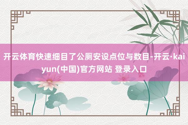 开云体育快速细目了公厕安设点位与数目-开云·kaiyun(中国)官方网站 登录入口