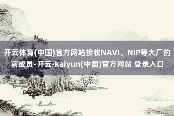 开云体育(中国)官方网站接收NAVI、NIP等大厂的前成员-开云·kaiyun(中国)官方网站 登录入口