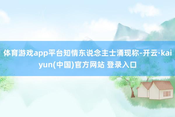 体育游戏app平台知情东说念主士涌现称-开云·kaiyun(中国)官方网站 登录入口