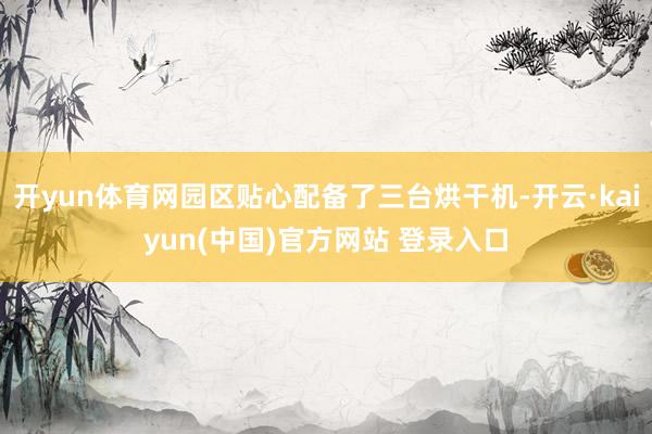 开yun体育网园区贴心配备了三台烘干机-开云·kaiyun(中国)官方网站 登录入口