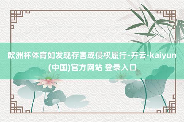 欧洲杯体育如发现存害或侵权履行-开云·kaiyun(中国)官方网站 登录入口