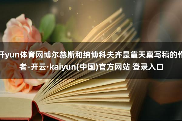 开yun体育网博尔赫斯和纳博科夫齐是靠天禀写稿的作者-开云·kaiyun(中国)官方网站 登录入口