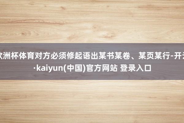 欧洲杯体育对方必须修起语出某书某卷、某页某行-开云·kaiyun(中国)官方网站 登录入口