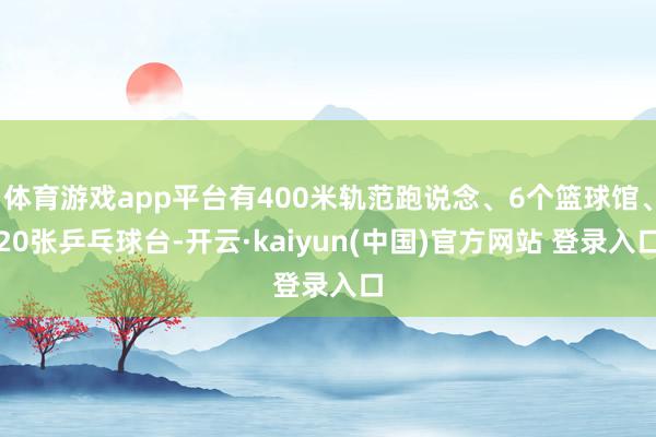 体育游戏app平台有400米轨范跑说念、6个篮球馆、20张乒乓球台-开云·kaiyun(中国)官方网站 登录入口