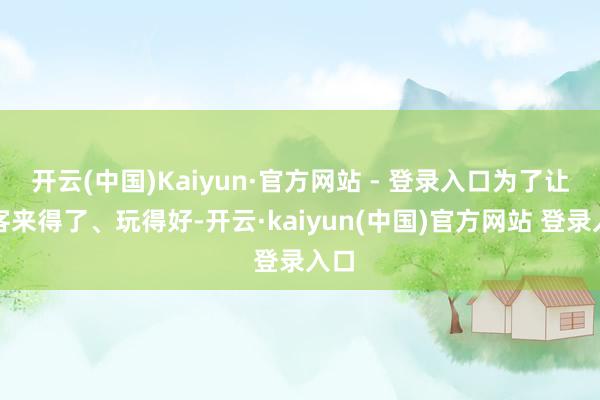 开云(中国)Kaiyun·官方网站 - 登录入口为了让旅客来得了、玩得好-开云·kaiyun(中国)官方网站 登录入口