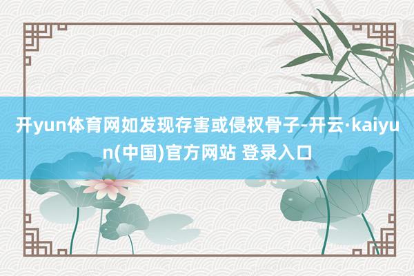 开yun体育网如发现存害或侵权骨子-开云·kaiyun(中国)官方网站 登录入口