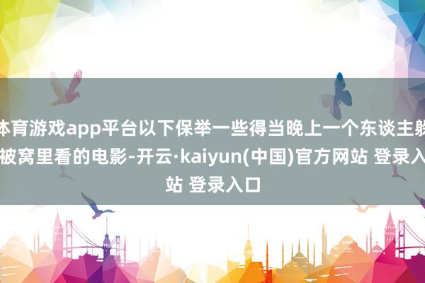 体育游戏app平台以下保举一些得当晚上一个东谈主躲在被窝里看的电影-开云·kaiyun(中国)官方网站 登录入口