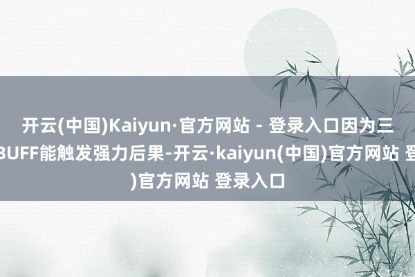 开云(中国)Kaiyun·官方网站 - 登录入口因为三个同系BUFF能触发强力后果-开云·kaiyun(中国)官方网站 登录入口