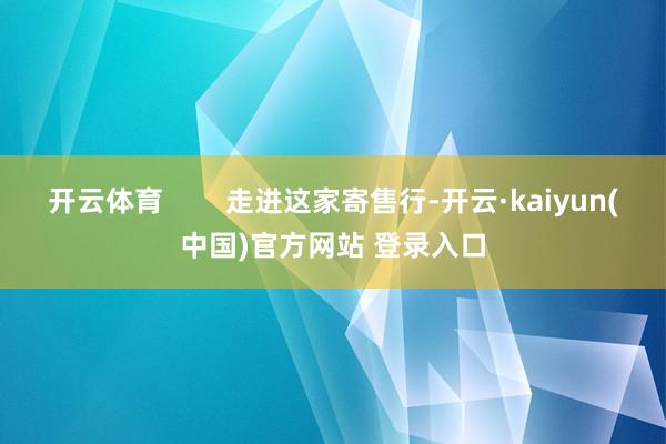 开云体育        走进这家寄售行-开云·kaiyun(中国)官方网站 登录入口