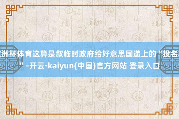 欧洲杯体育这算是叙临时政府给好意思国递上的“投名状”-开云·kaiyun(中国)官方网站 登录入口