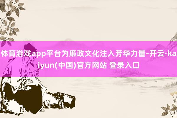 体育游戏app平台为廉政文化注入芳华力量-开云·kaiyun(中国)官方网站 登录入口