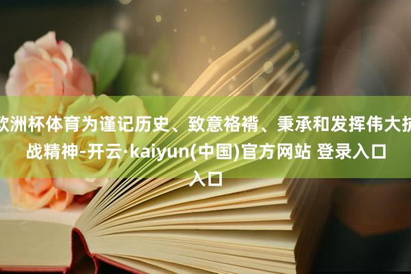 欧洲杯体育为谨记历史、致意袼褙、秉承和发挥伟大抗战精神-开云·kaiyun(中国)官方网站 登录入口
