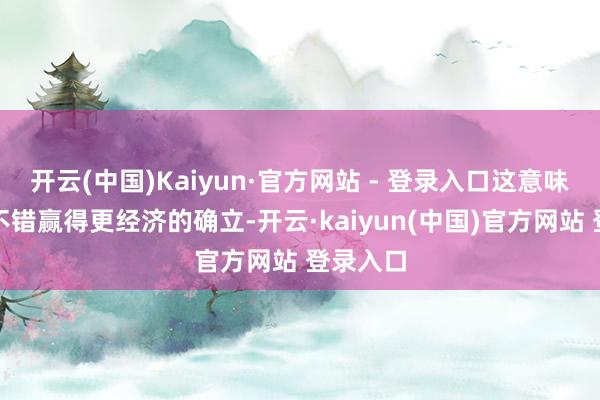 开云(中国)Kaiyun·官方网站 - 登录入口这意味着用户不错赢得更经济的确立-开云·kaiyun(中国)官方网站 登录入口