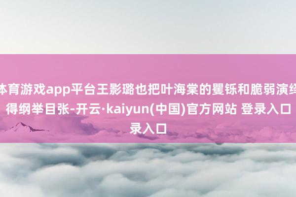 体育游戏app平台王影璐也把叶海棠的矍铄和脆弱演绎得纲举目张-开云·kaiyun(中国)官方网站 登录入口