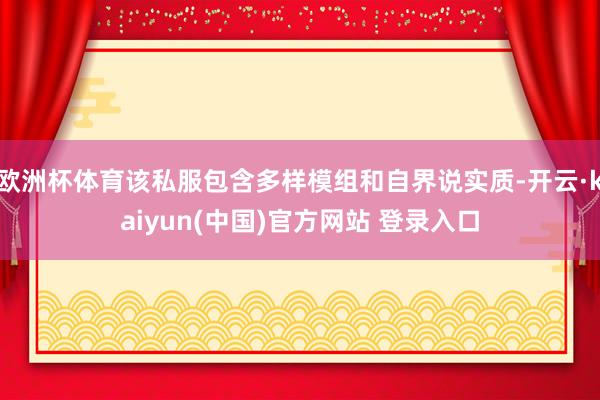 欧洲杯体育该私服包含多样模组和自界说实质-开云·kaiyun(中国)官方网站 登录入口