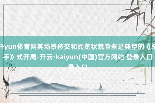 开yun体育网其场景移交和阅览状貌险些是典型的《杀手》式开局-开云·kaiyun(中国)官方网站 登录入口