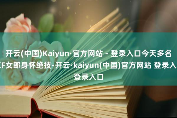 开云(中国)Kaiyun·官方网站 - 登录入口今天多名JKF女郎身怀绝技-开云·kaiyun(中国)官方网站 登录入口