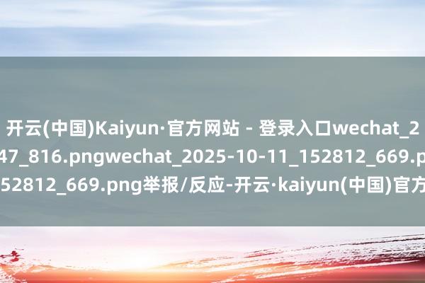 开云(中国)Kaiyun·官方网站 - 登录入口wechat_2025-10-11_152847_816.pngwechat_2025-10-11_152812_669.png举报/反应-开云·kaiyun(中国)官方网站 登录入口