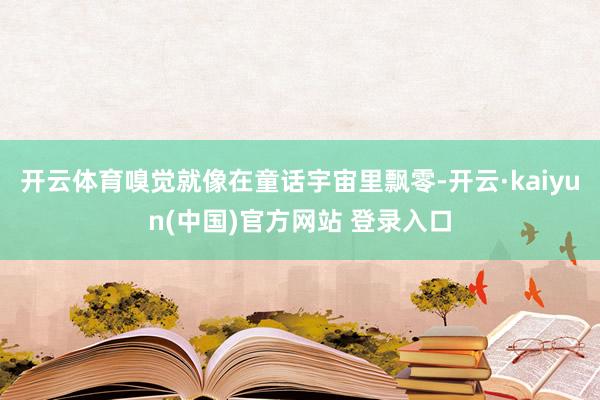 开云体育嗅觉就像在童话宇宙里飘零-开云·kaiyun(中国)官方网站 登录入口