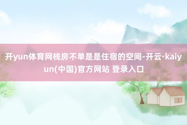开yun体育网栈房不单是是住宿的空间-开云·kaiyun(中国)官方网站 登录入口