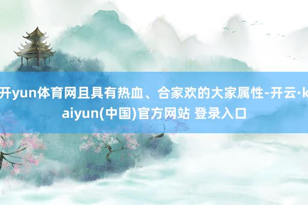 开yun体育网且具有热血、合家欢的大家属性-开云·kaiyun(中国)官方网站 登录入口