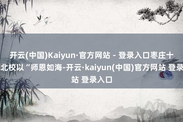 开云(中国)Kaiyun·官方网站 - 登录入口枣庄十五中北校以“师恩如海-开云·kaiyun(中国)官方网站 登录入口