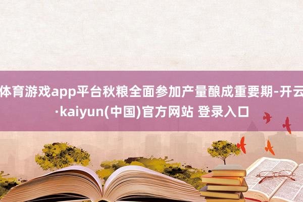体育游戏app平台秋粮全面参加产量酿成重要期-开云·kaiyun(中国)官方网站 登录入口
