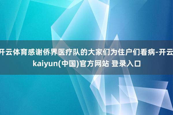 开云体育感谢侨界医疗队的大家们为住户们看病-开云·kaiyun(中国)官方网站 登录入口