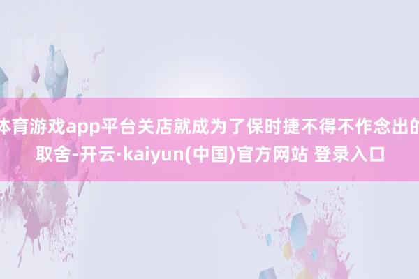 体育游戏app平台关店就成为了保时捷不得不作念出的取舍-开云·kaiyun(中国)官方网站 登录入口