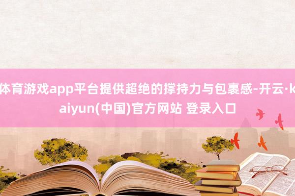 体育游戏app平台提供超绝的撑持力与包裹感-开云·kaiyun(中国)官方网站 登录入口