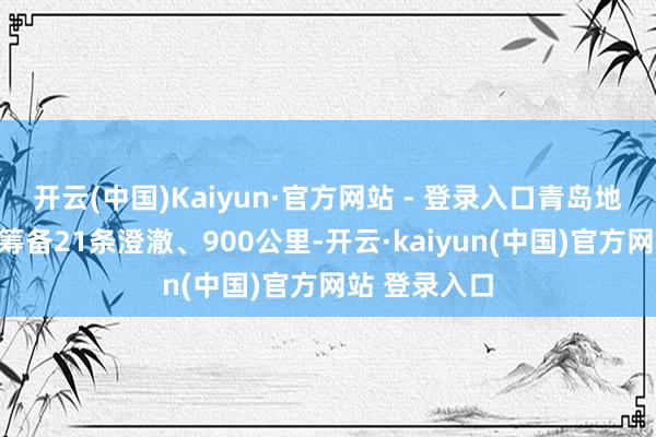 开云(中国)Kaiyun·官方网站 - 登录入口青岛地铁线网前景筹备21条澄澈、900公里-开云·kaiyun(中国)官方网站 登录入口
