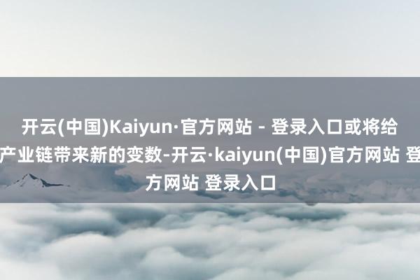 开云(中国)Kaiyun·官方网站 - 登录入口或将给寰宇钴产业链带来新的变数-开云·kaiyun(中国)官方网站 登录入口