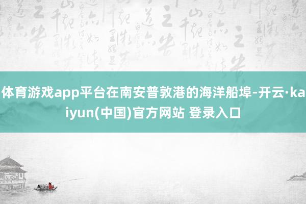 体育游戏app平台在南安普敦港的海洋船埠-开云·kaiyun(中国)官方网站 登录入口