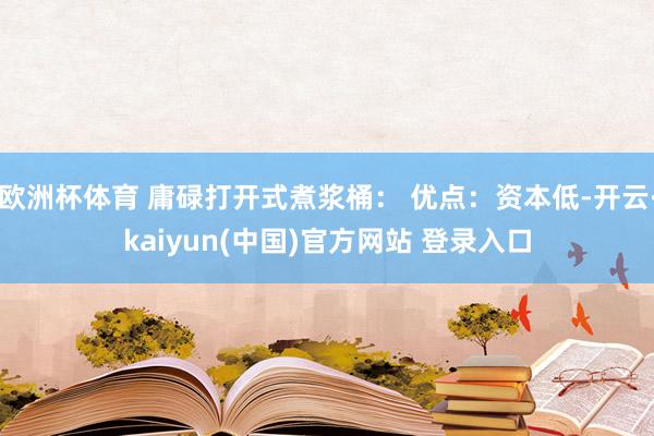 欧洲杯体育 庸碌打开式煮浆桶： 优点：资本低-开云·kaiyun(中国)官方网站 登录入口