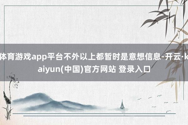 体育游戏app平台不外以上都暂时是意想信息-开云·kaiyun(中国)官方网站 登录入口