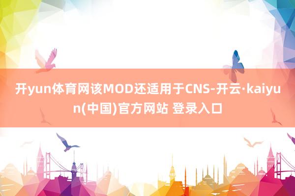 开yun体育网该MOD还适用于CNS-开云·kaiyun(中国)官方网站 登录入口