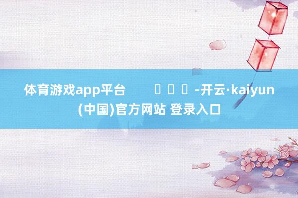 体育游戏app平台        			-开云·kaiyun(中国)官方网站 登录入口