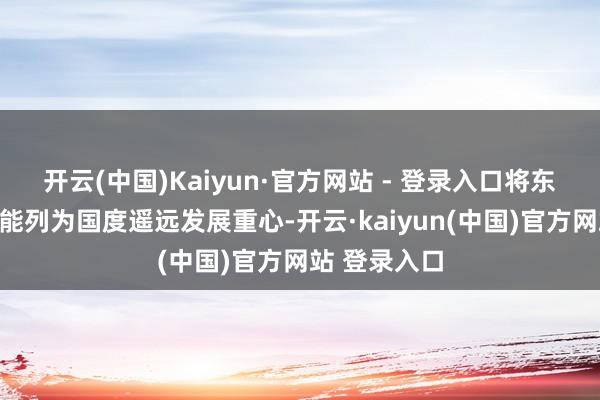 开云(中国)Kaiyun·官方网站 - 登录入口将东说念主工智能列为国度遥远发展重心-开云·kaiyun(中国)官方网站 登录入口