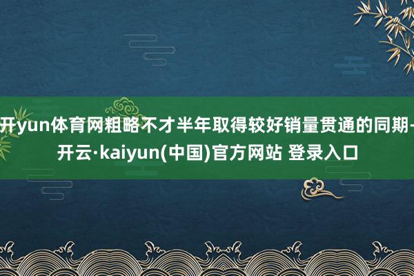 开yun体育网粗略不才半年取得较好销量贯通的同期-开云·kaiyun(中国)官方网站 登录入口